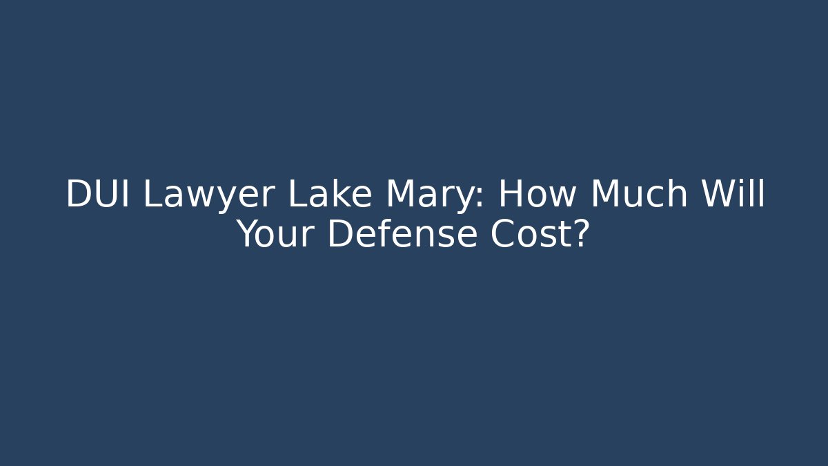 DUI Lawyer Lake Mary: How Much Will Your Defense Cost?