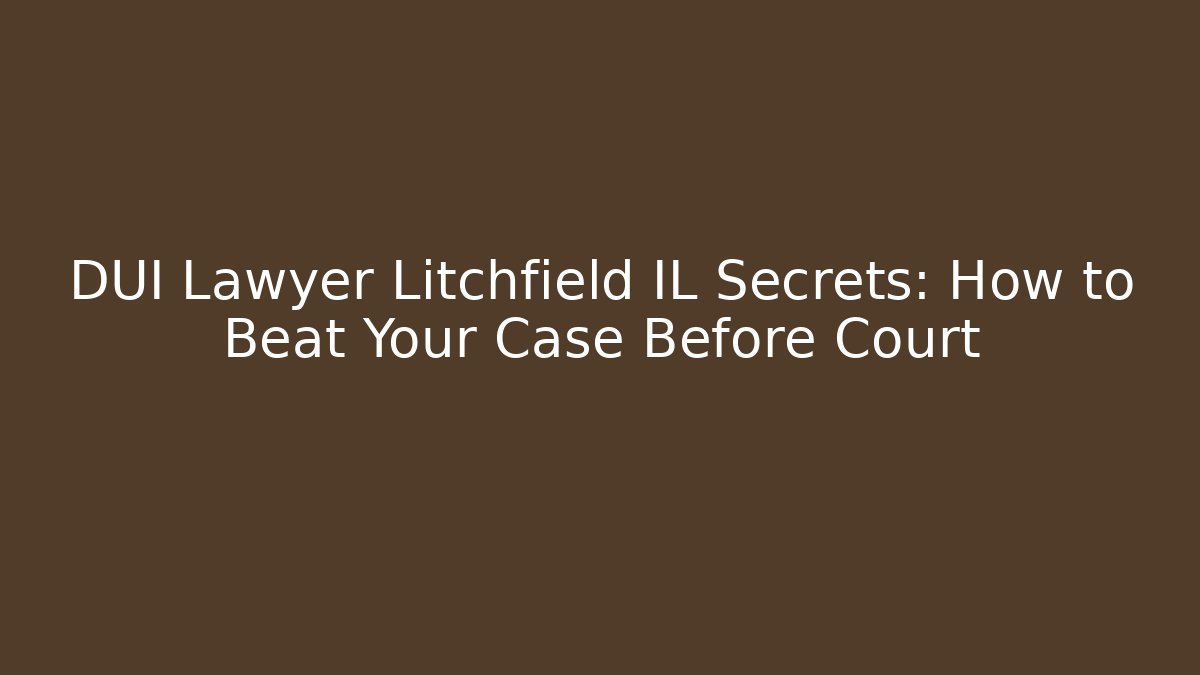 DUI Lawyer Litchfield IL Secrets: How to Beat Your Case Before Court