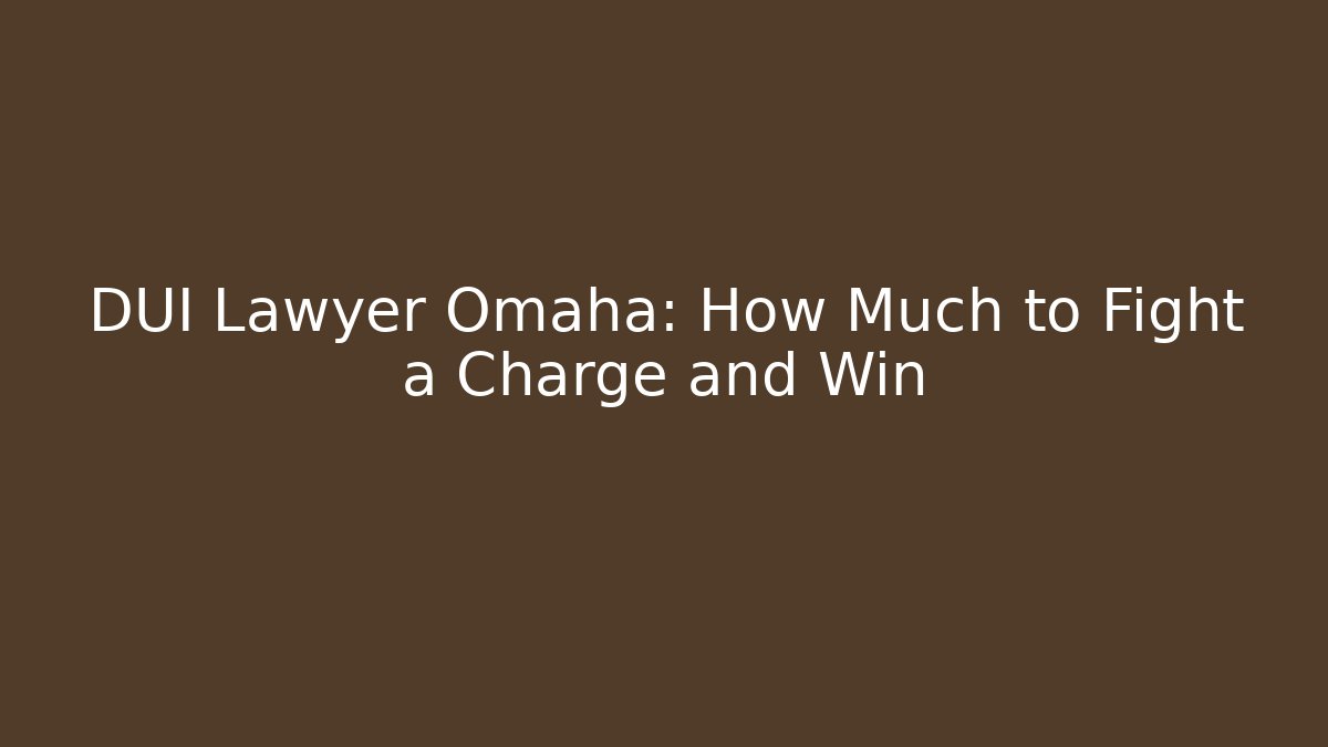 DUI Lawyer Omaha: How Much to Fight a Charge and Win