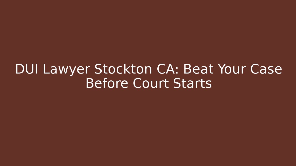 DUI Lawyer Stockton CA: Beat Your Case Before Court Starts