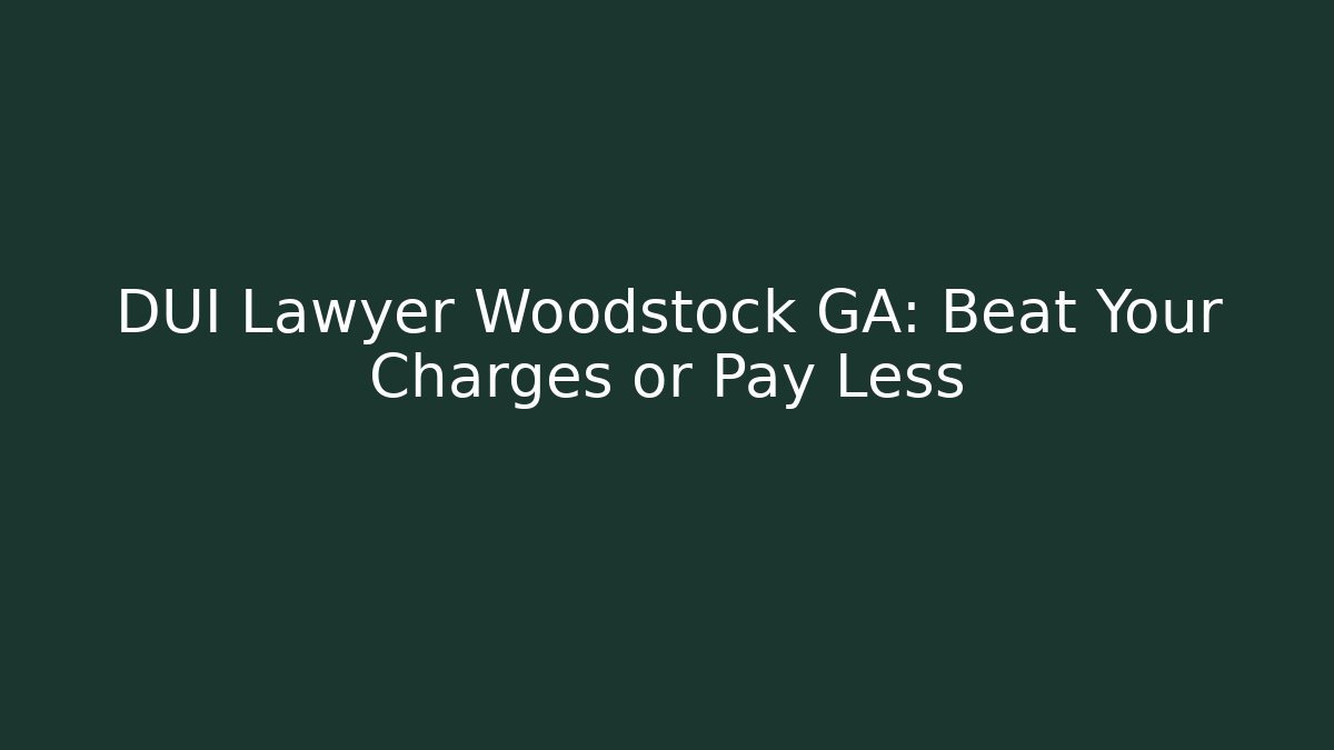 DUI Lawyer Woodstock GA: Beat Your Charges or Pay Less
