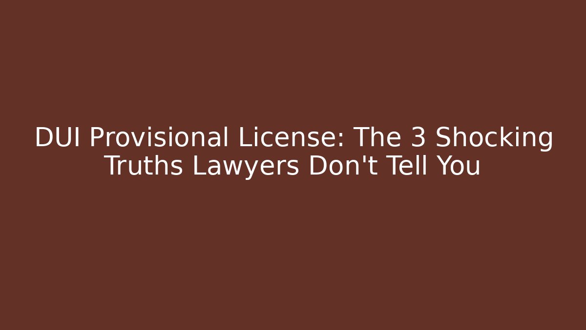 DUI Provisional License: The 3 Shocking Truths Lawyers Don’t Tell You