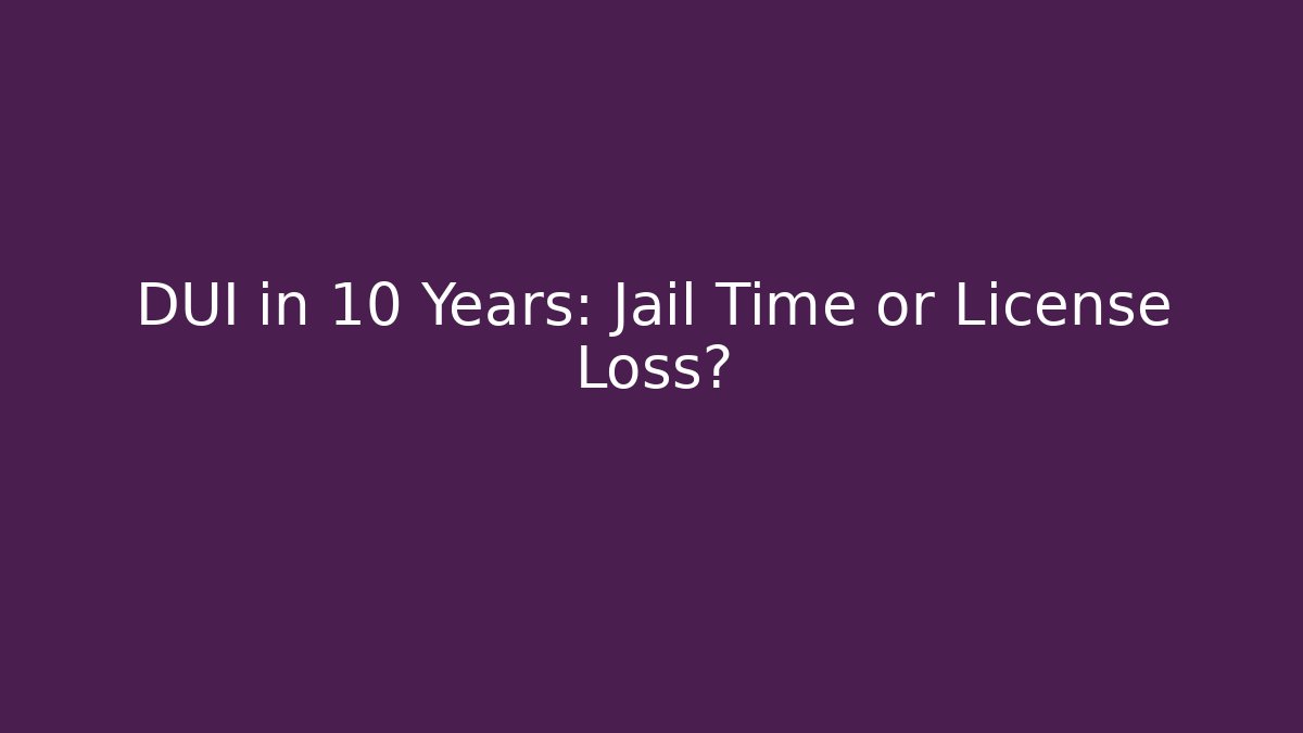 DUI in 10 Years: Jail Time or License Loss?