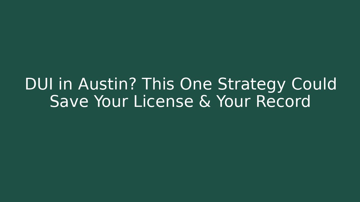 DUI in Austin? This One Strategy Could Save Your License & Your Record