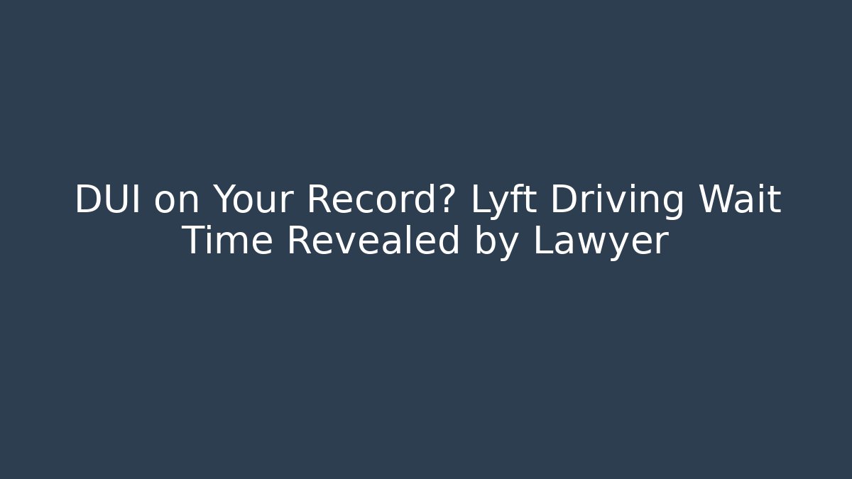 DUI on Your Record? Lyft Driving Wait Time Revealed by Lawyer - WealthxGroup