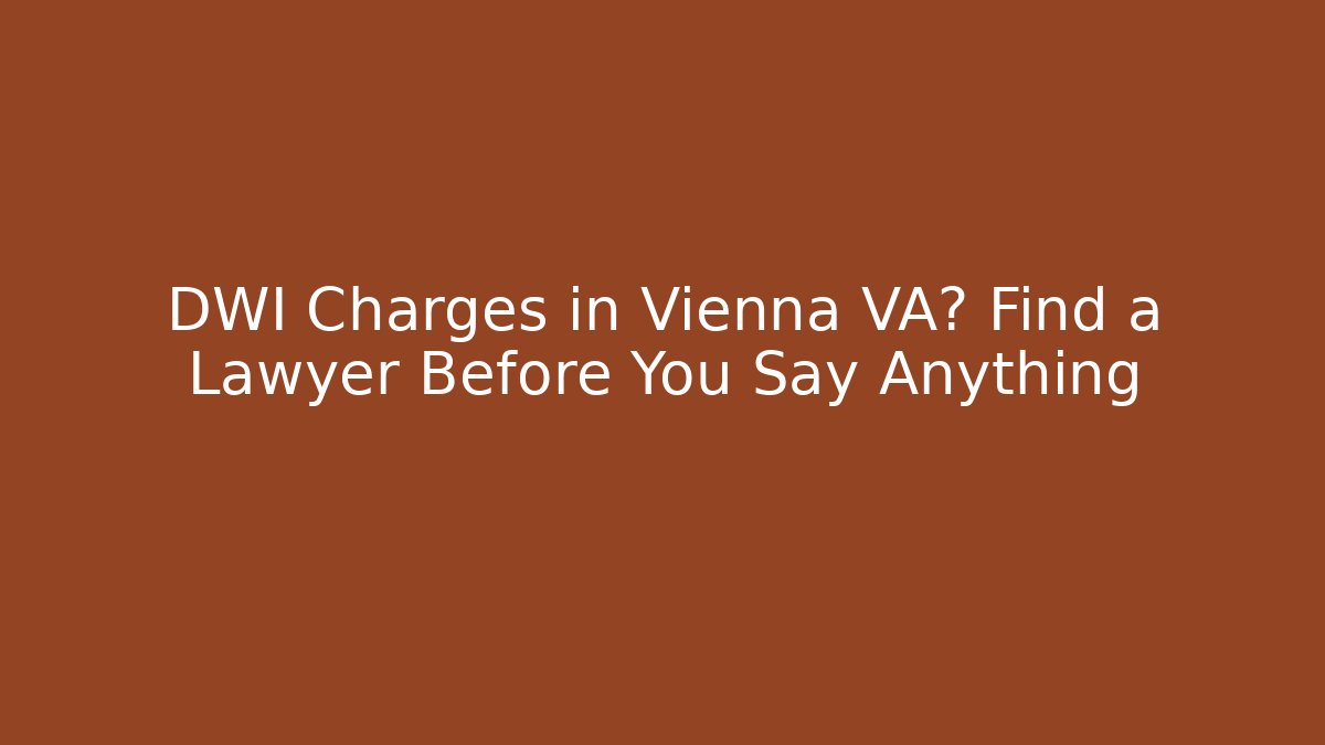 DWI Charges in Vienna VA? Find a Lawyer Before You Say Anything