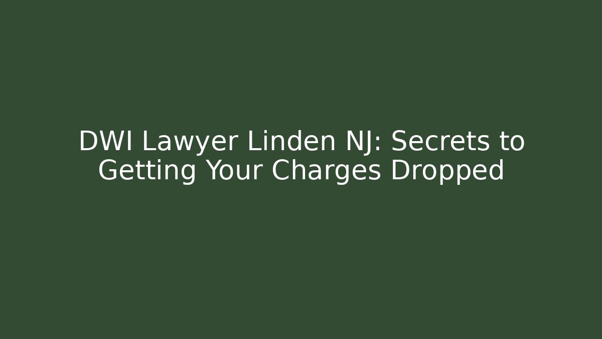 DWI Lawyer Linden NJ: Secrets to Getting Your Charges Dropped - WealthxGroup