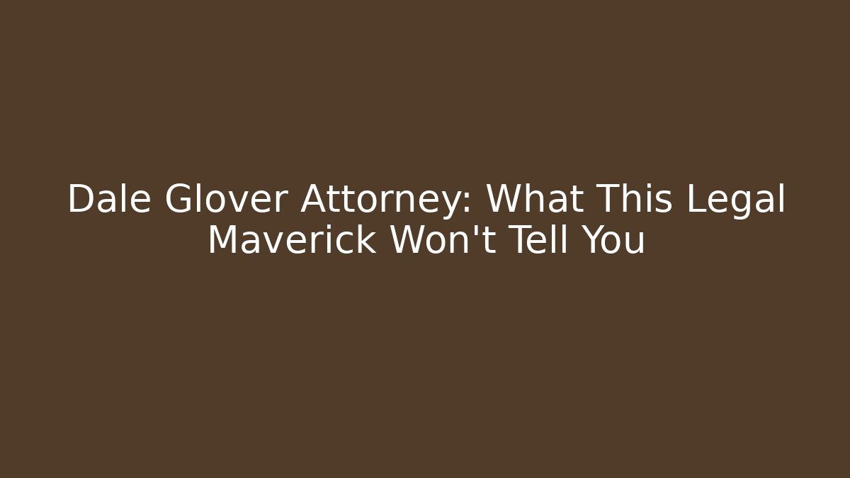 Dale Glover Attorney: What This Legal Maverick Won't Tell You