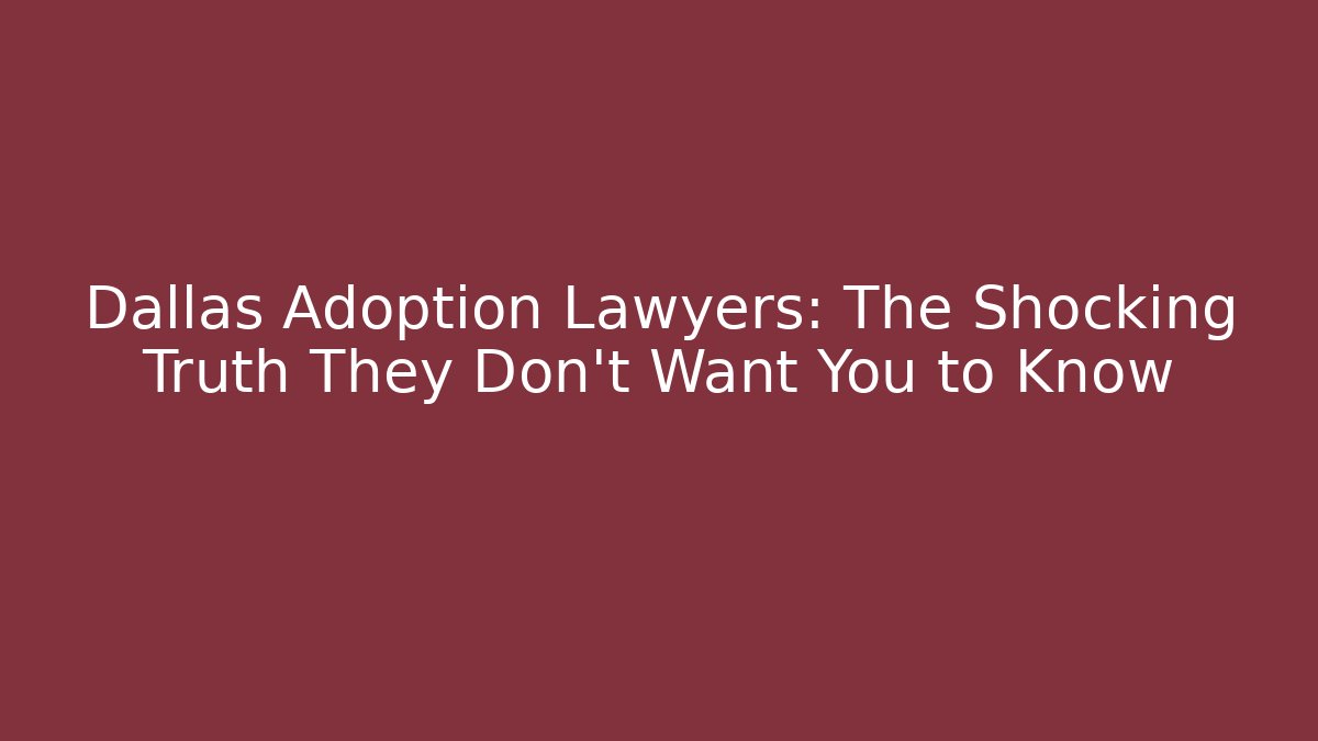 Dallas Adoption Lawyers: The Shocking Truth They Don’t Want You to Know
