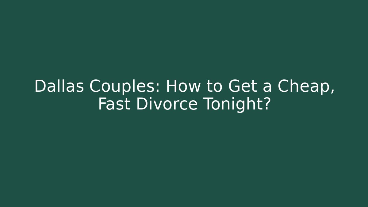 Dallas Couples: How to Get a Cheap, Fast Divorce Tonight?