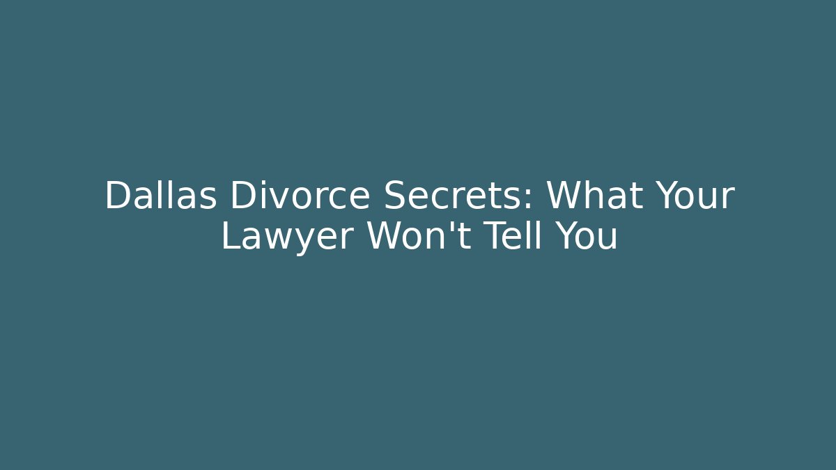 Dallas Divorce Secrets: What Your Lawyer Won’t Tell You
