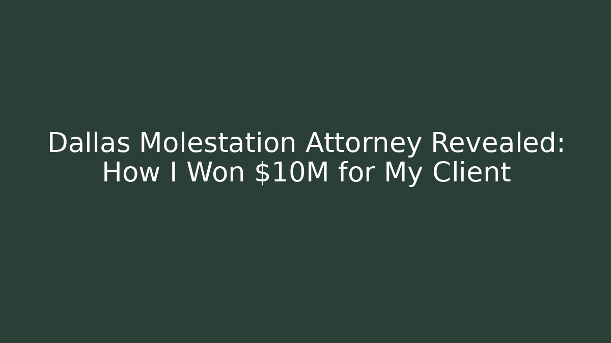 Dallas Molestation Attorney Revealed: How I Won $10M for My Client