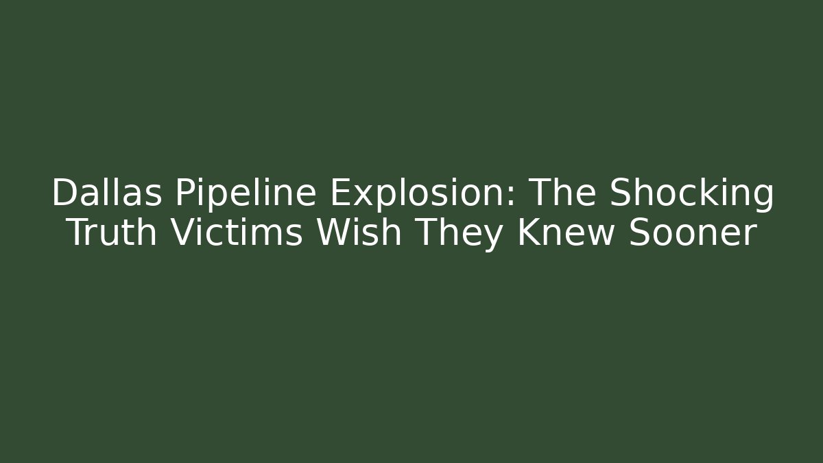 Dallas Pipeline Explosion: The Shocking Truth Victims Wish They Knew Sooner
