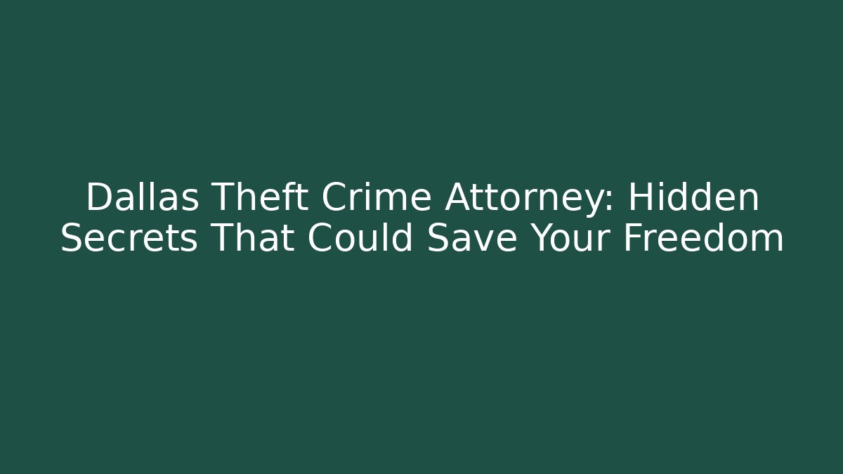 Dallas Theft Crime Attorney: Hidden Secrets That Could Save Your Freedom