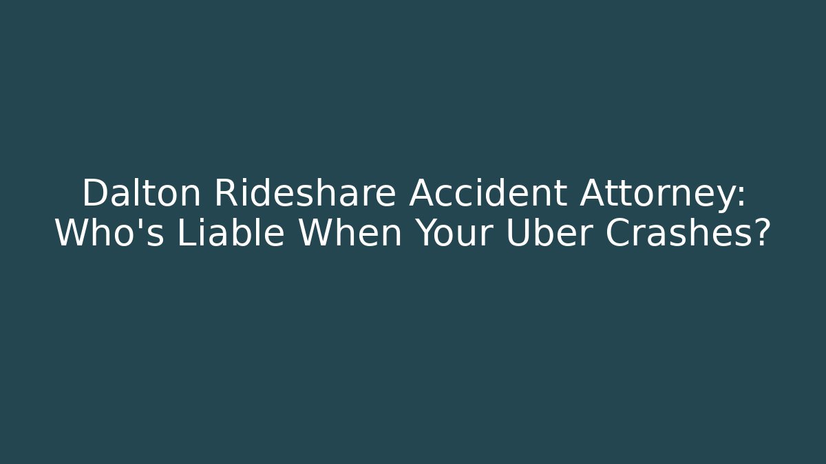 Dalton Rideshare Accident Attorney: Who’s Liable When Your Uber Crashes?