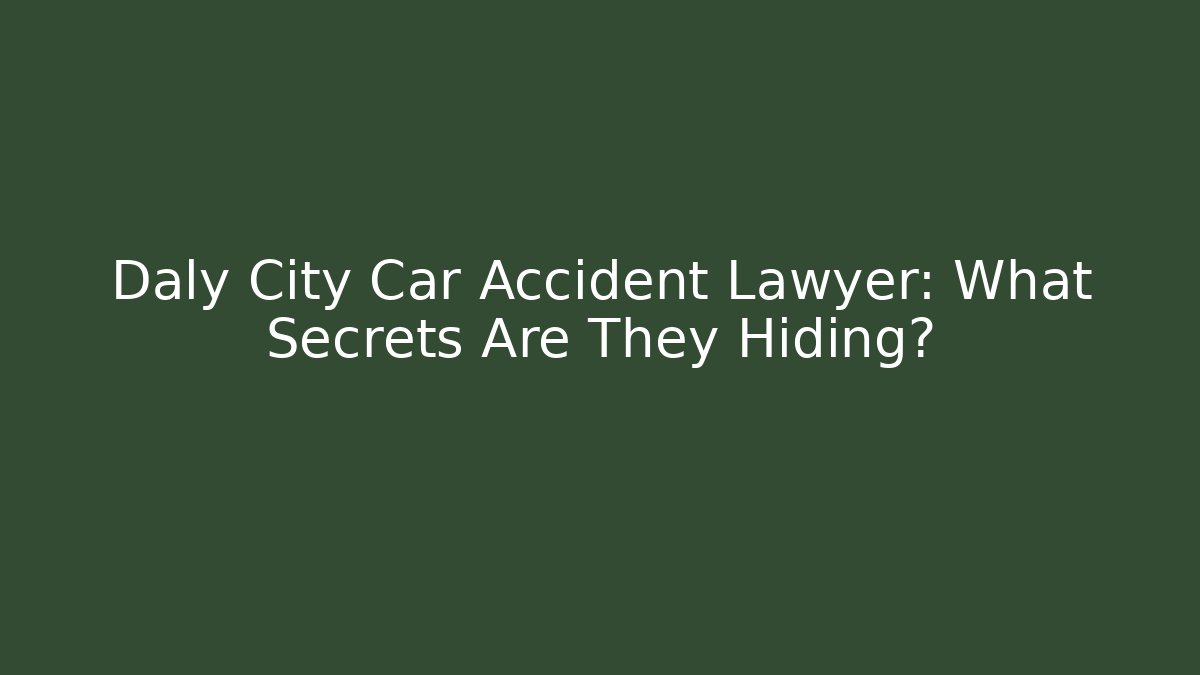 Daly City Car Accident Lawyer: What Secrets Are They Hiding?