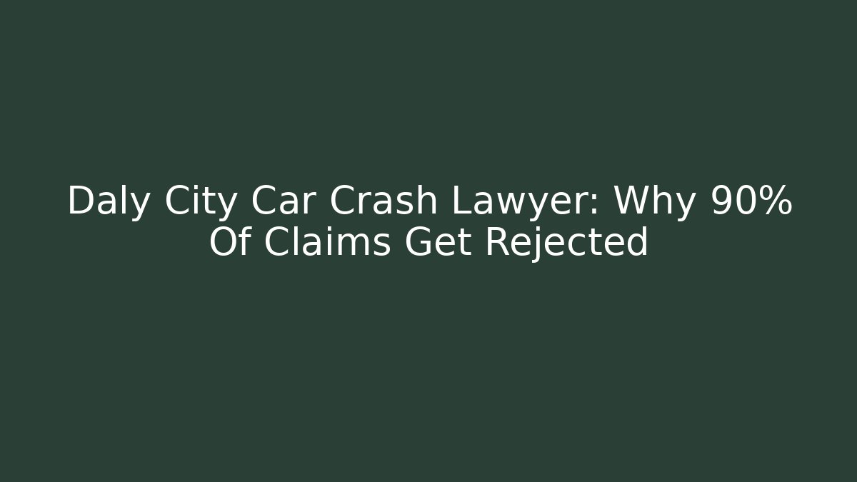 Daly City Car Crash Lawyer: Why 90% Of Claims Get Rejected