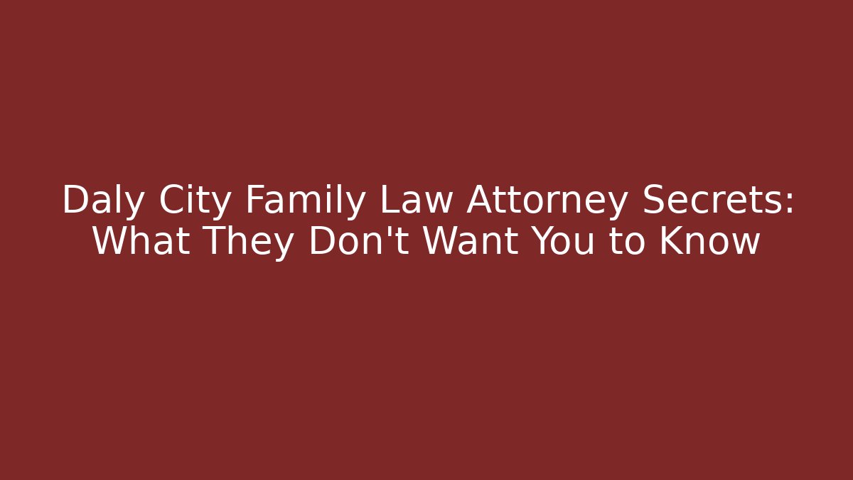 Daly City Family Law Attorney Secrets: What They Don’t Want You to Know