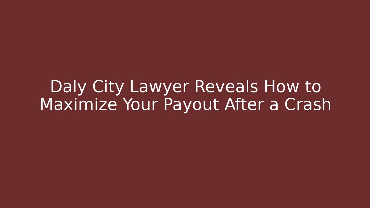 Daly City Lawyer Reveals How to Maximize Your Payout After a Crash
