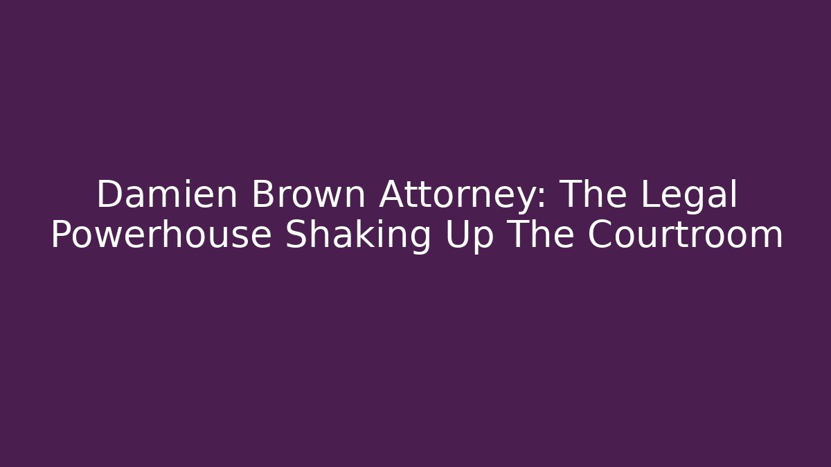 Damien Brown Attorney: The Legal Powerhouse Shaking Up The Courtroom