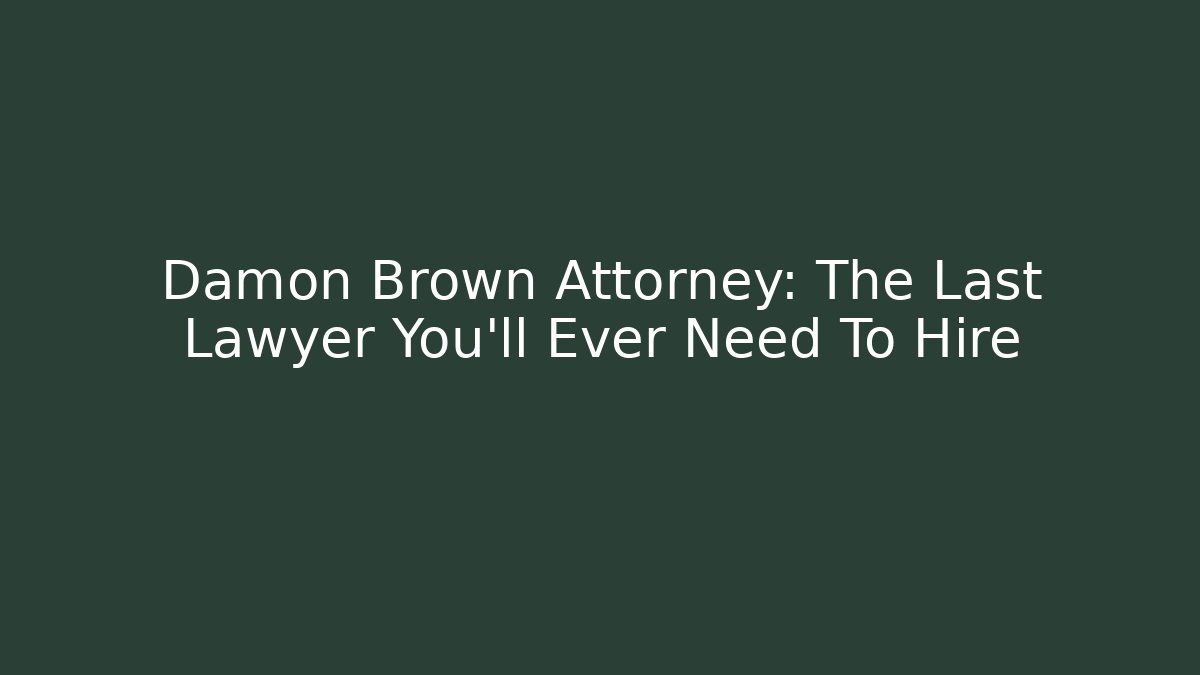Damon Brown Attorney: The Last Lawyer You'll Ever Need To Hire