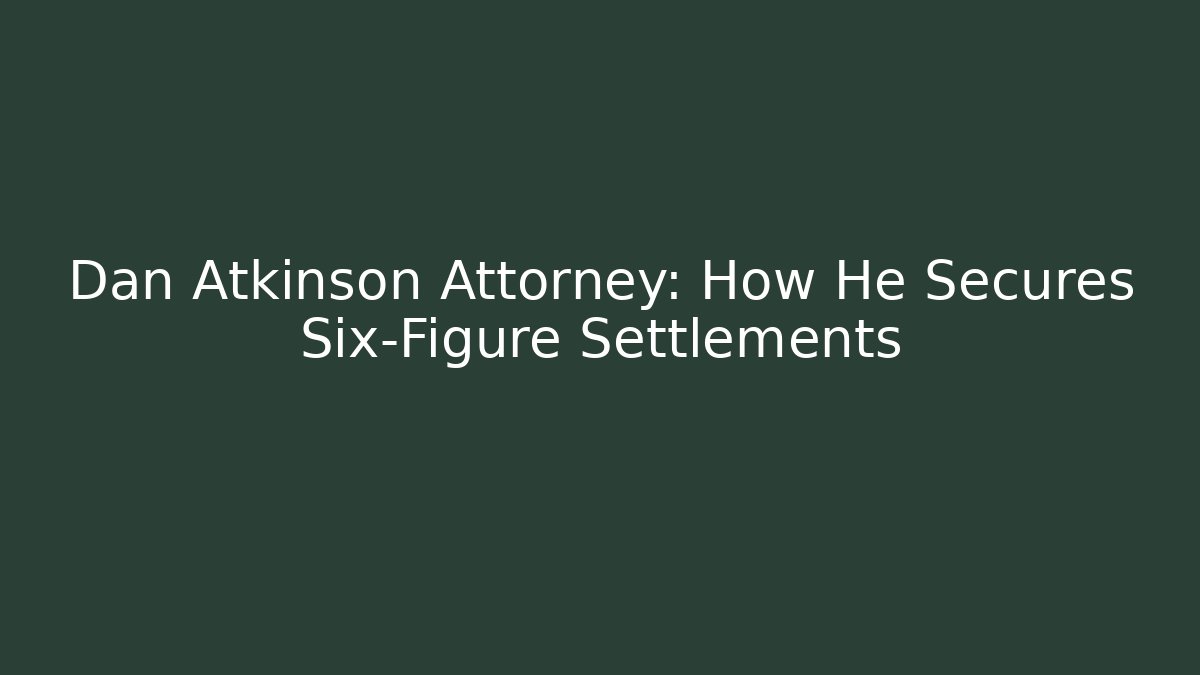 Dan Atkinson Attorney: How He Secures Six-Figure Settlements