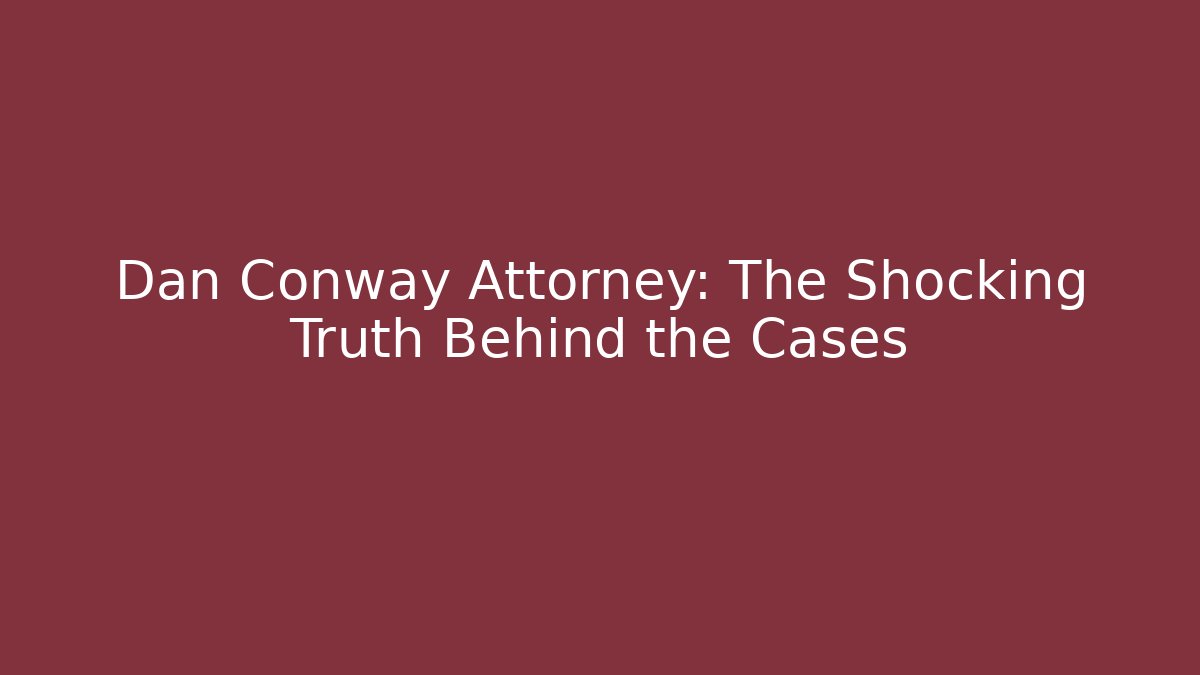 Dan Conway Attorney: The Shocking Truth Behind the Cases