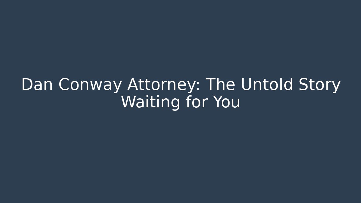 Dan Conway Attorney: The Untold Story Waiting for You