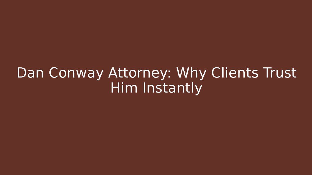 Dan Conway Attorney: Why Clients Trust Him Instantly