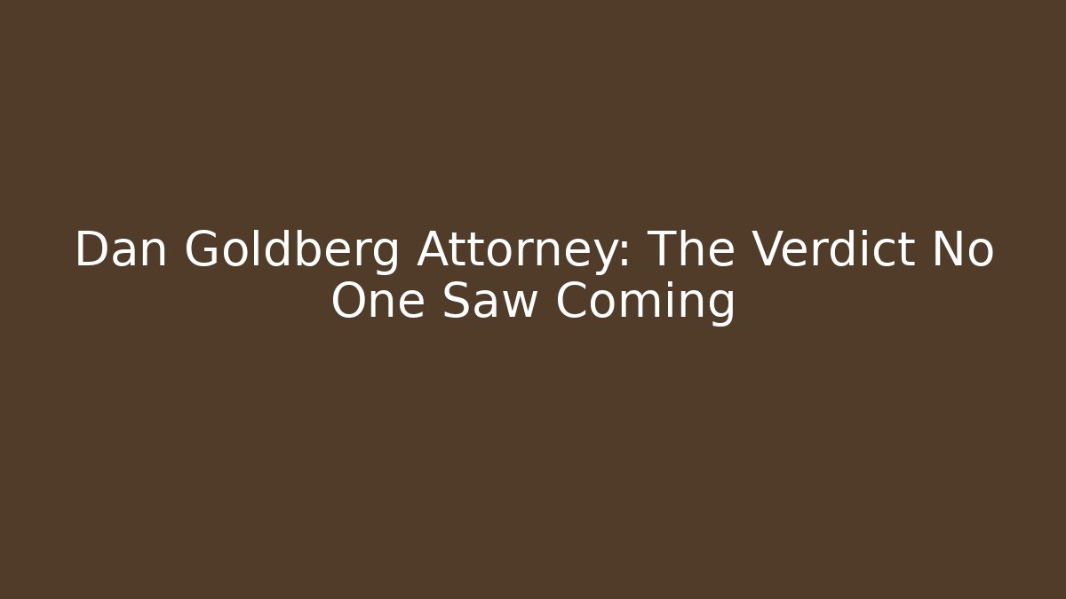 Dan Goldberg Attorney: The Verdict No One Saw Coming
