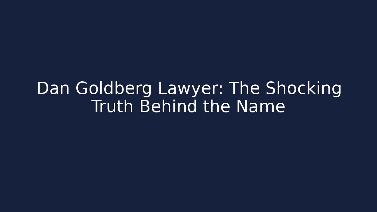 Dan Goldberg Lawyer: The Shocking Truth Behind the Name