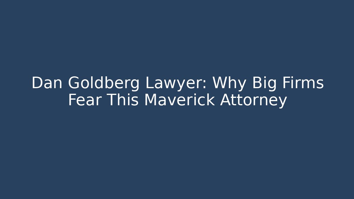 Dan Goldberg Lawyer: Why Big Firms Fear This Maverick Attorney