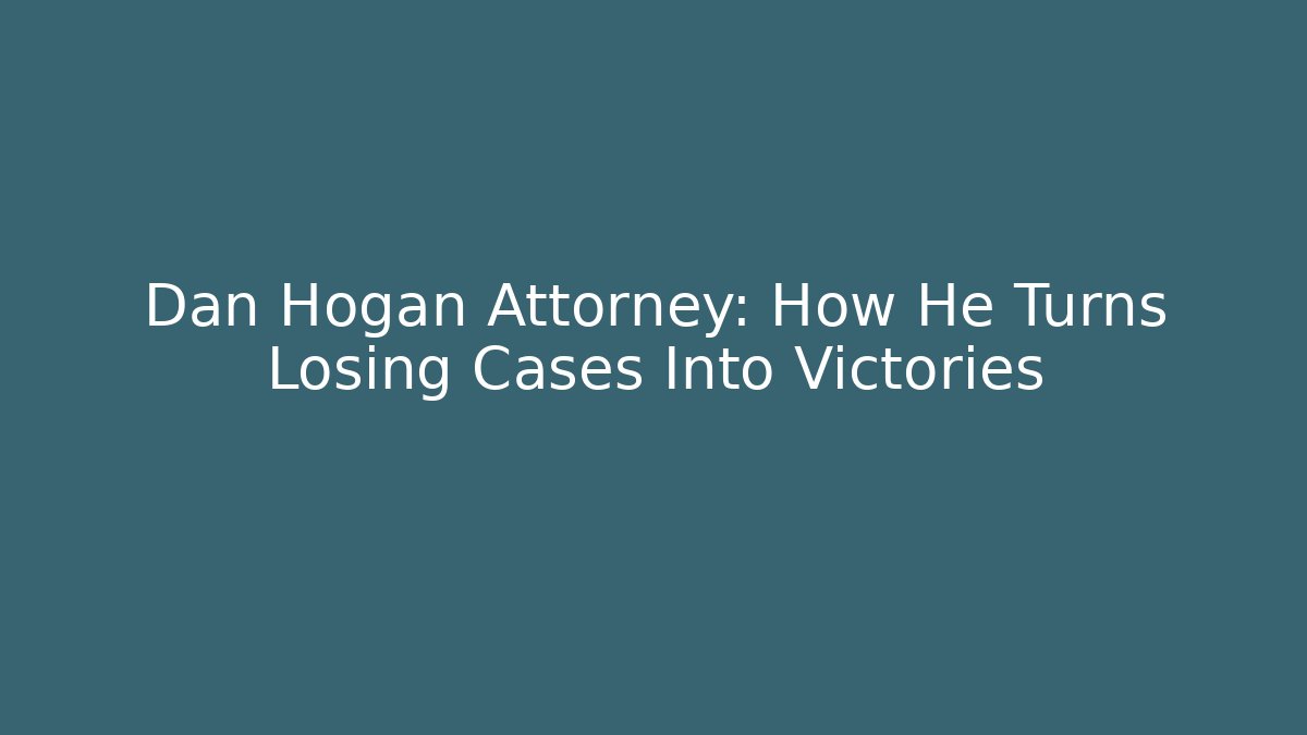 Dan Hogan Attorney: How He Turns Losing Cases Into Victories