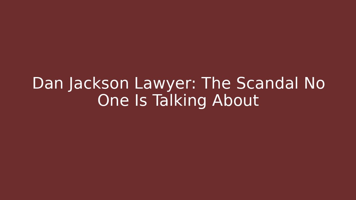 Dan Jackson Lawyer: The Scandal No One Is Talking About - WealthxGroup