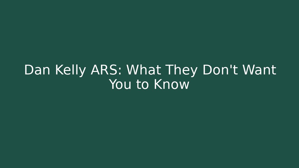 Dan Kelly ARS: What They Don't Want You to Know