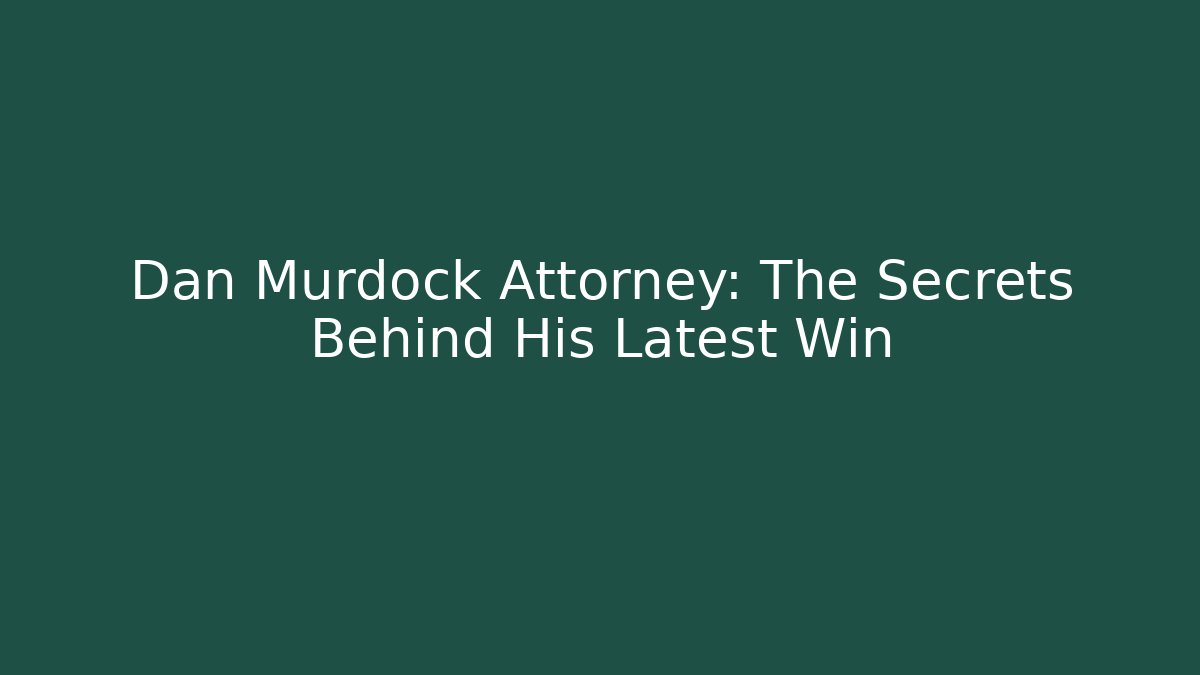 Dan Murdock Attorney: The Secrets Behind His Latest Win - WealthxGroup