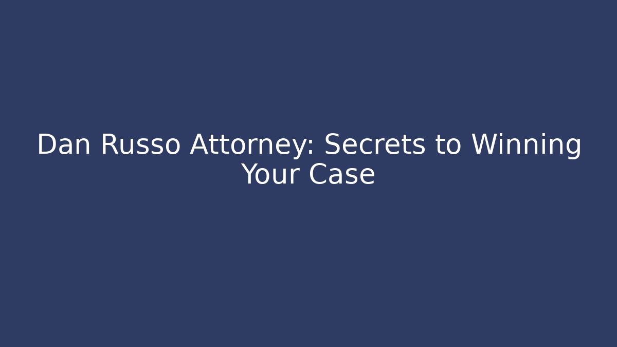Dan Russo Attorney: Secrets to Winning Your Case - WealthxGroup