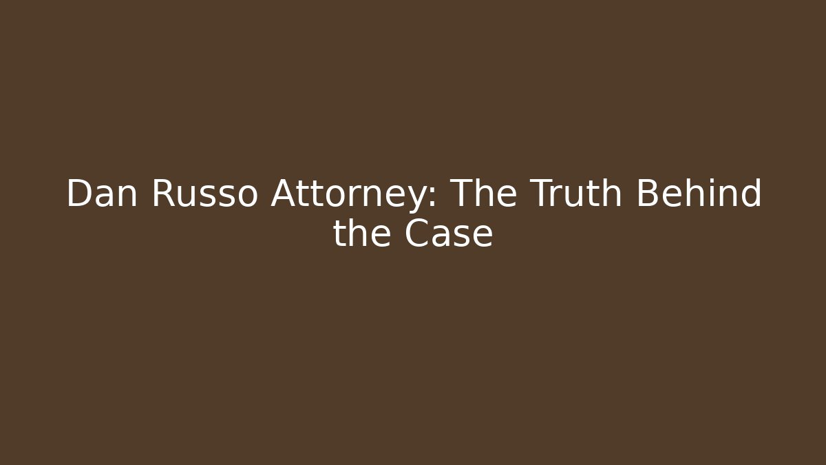 Dan Russo Attorney: The Truth Behind the Case