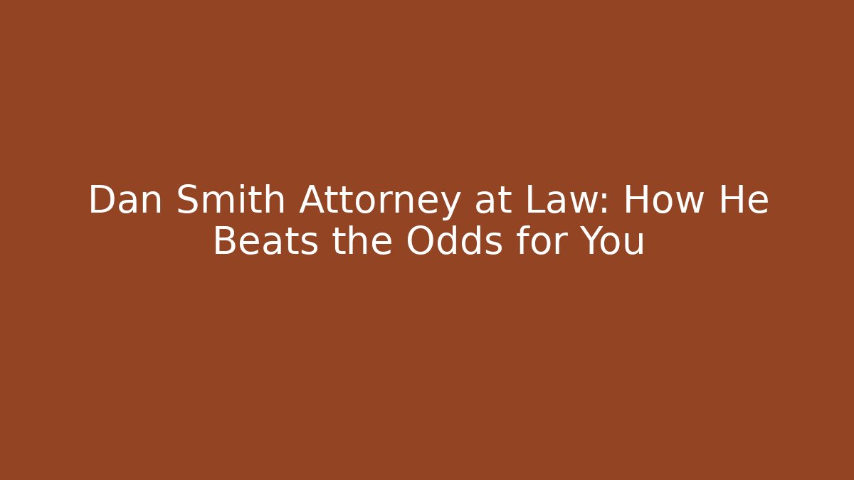 Dan Smith Attorney at Law: How He Beats the Odds for You
