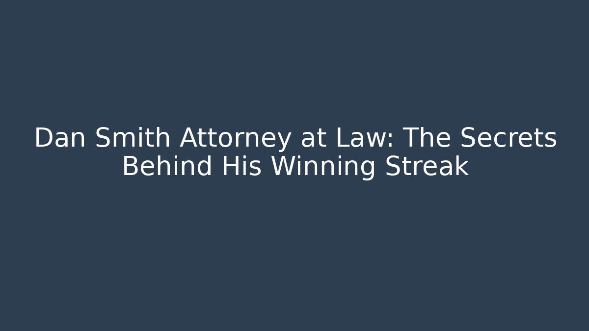 Dan Smith Attorney at Law: The Secrets Behind His Winning Streak