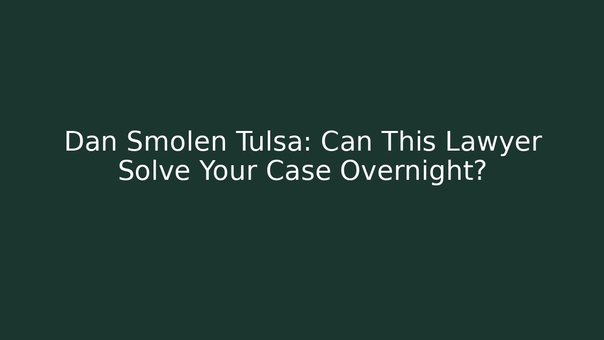 Dan Smolen Tulsa: Can This Lawyer Solve Your Case Overnight?