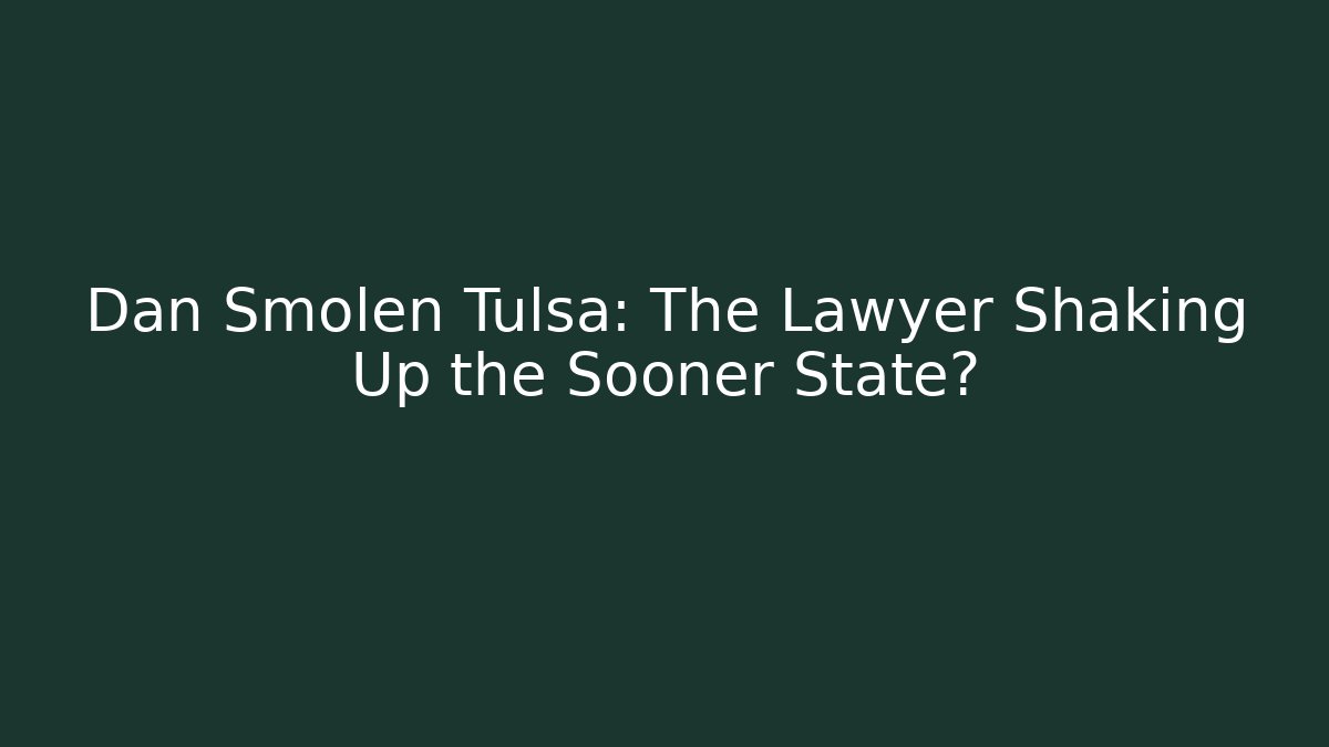 Dan Smolen Tulsa: The Lawyer Shaking Up the Sooner State?