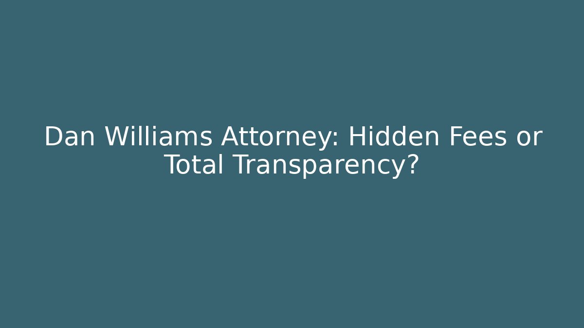 Dan Williams Attorney: Hidden Fees or Total Transparency? - WealthxGroup
