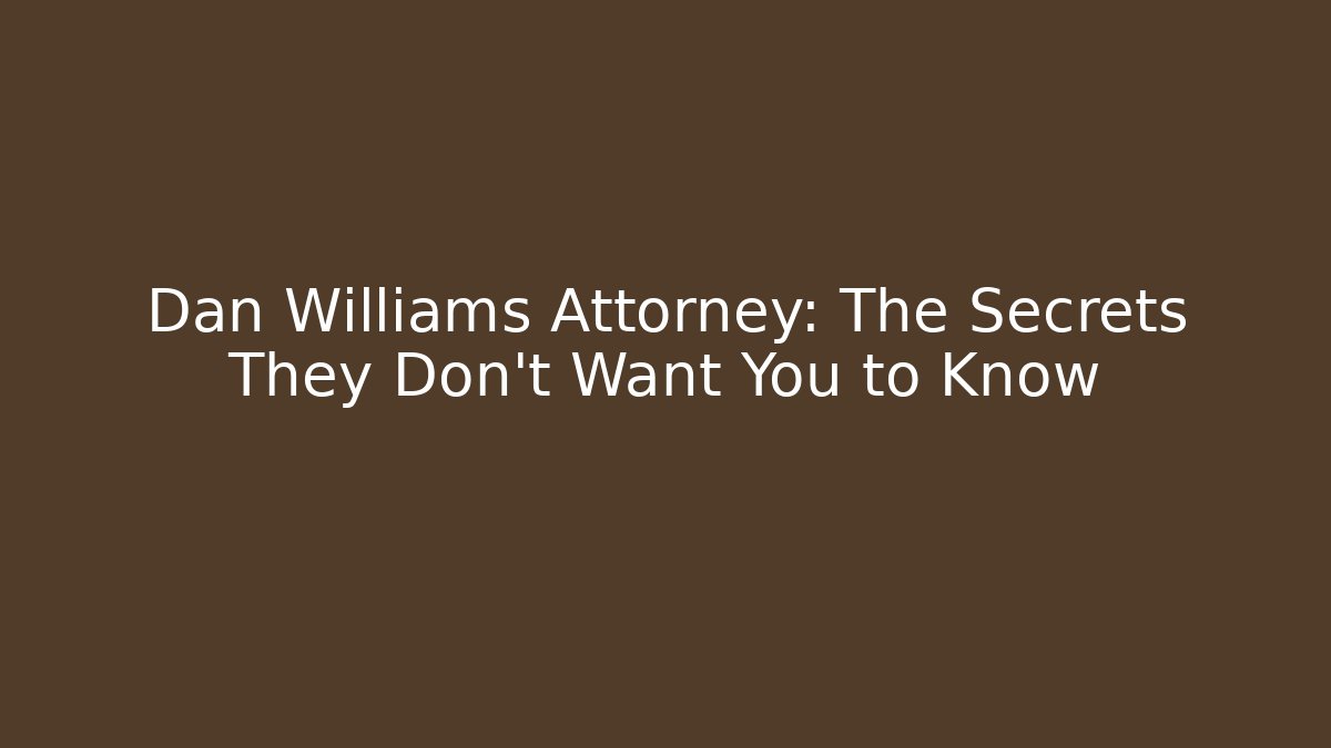 Dan Williams Attorney: The Secrets They Don’t Want You to Know