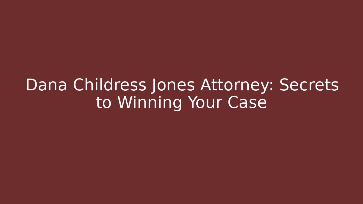 Dana Childress Jones Attorney: Secrets to Winning Your Case
