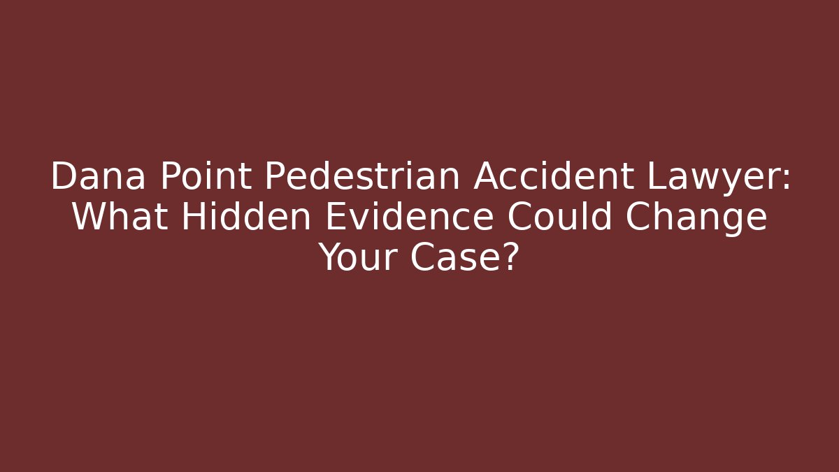 Dana Point Pedestrian Accident Lawyer: What Hidden Evidence Could Change Your Case?