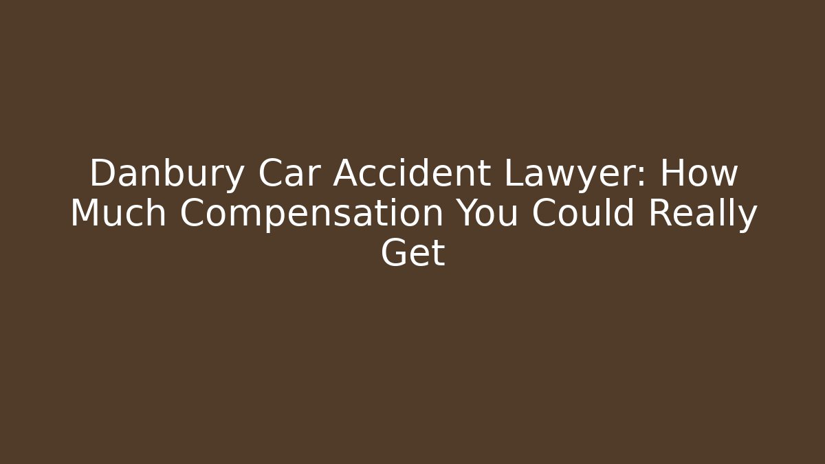 Danbury Car Accident Lawyer: How Much Compensation You Could Really Get