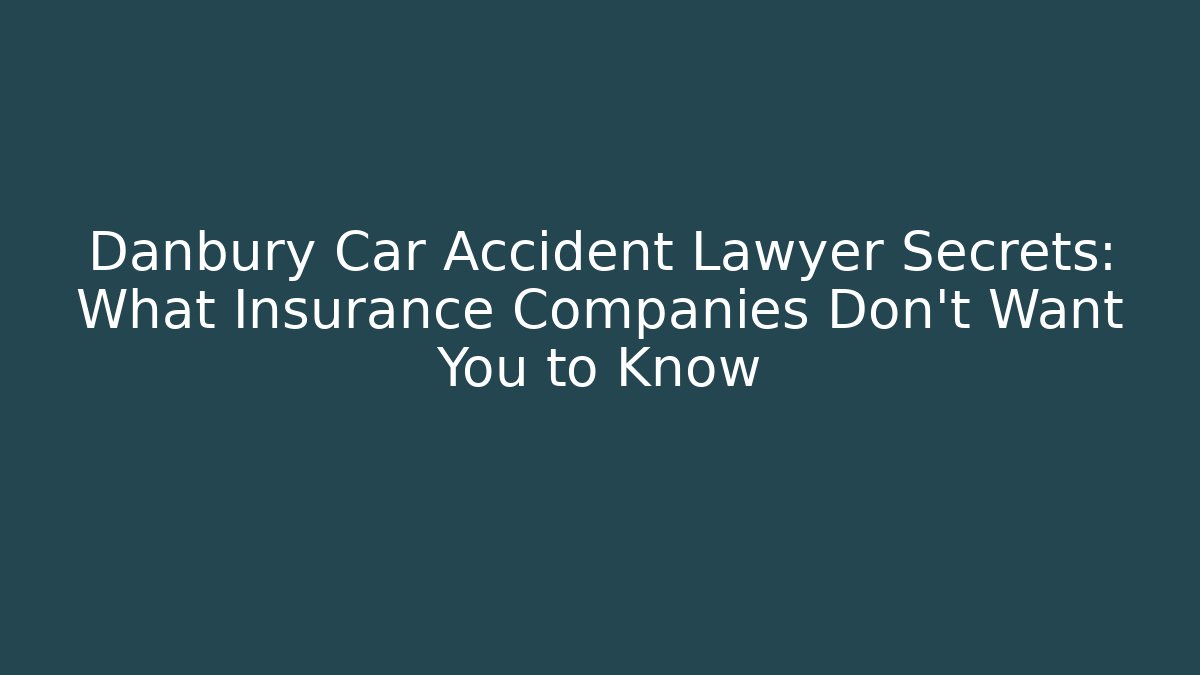 Danbury Car Accident Lawyer Secrets: What Insurance Companies Don't Want You to Know