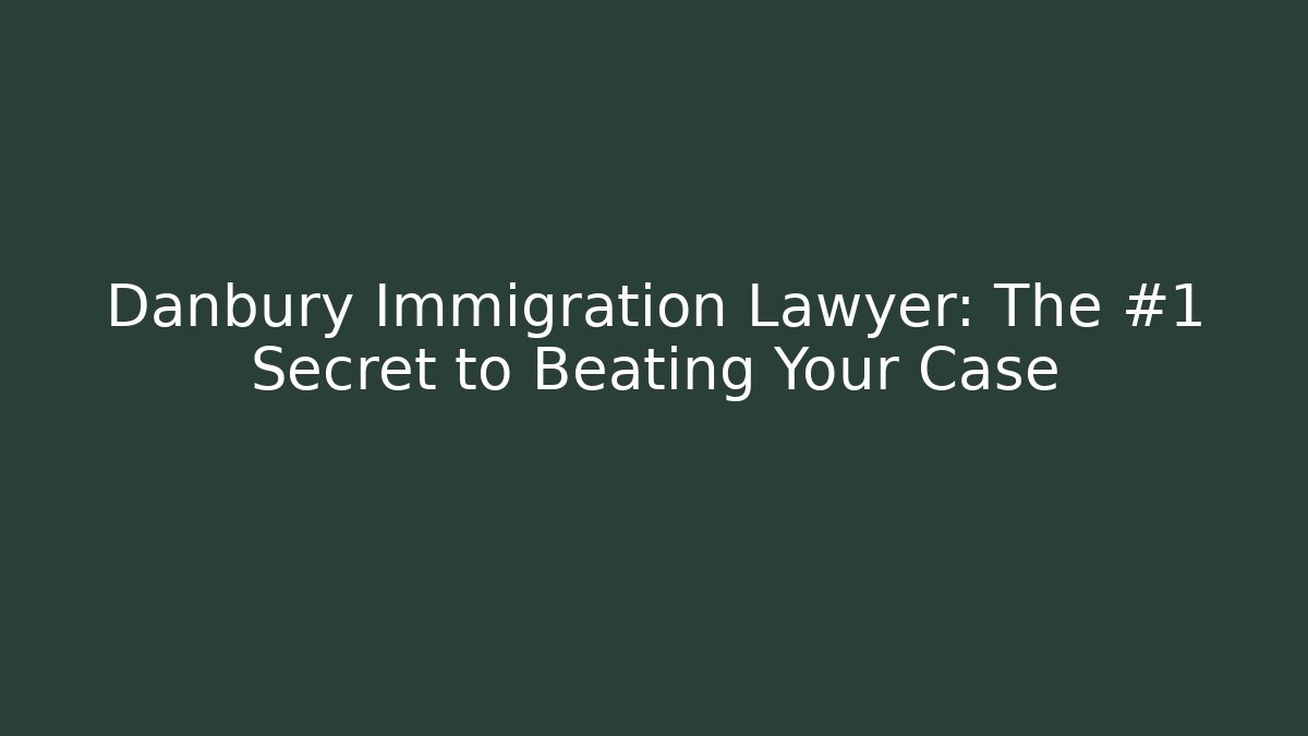 Danbury Immigration Lawyer: The #1 Secret to Beating Your Case