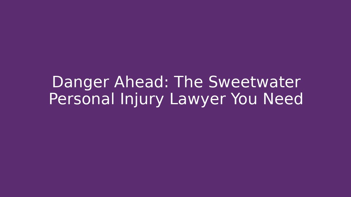 Danger Ahead: The Sweetwater Personal Injury Lawyer You Need